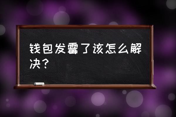 禮品包裝盒發霉了怎么處理 錢包發霉了該怎么解決？