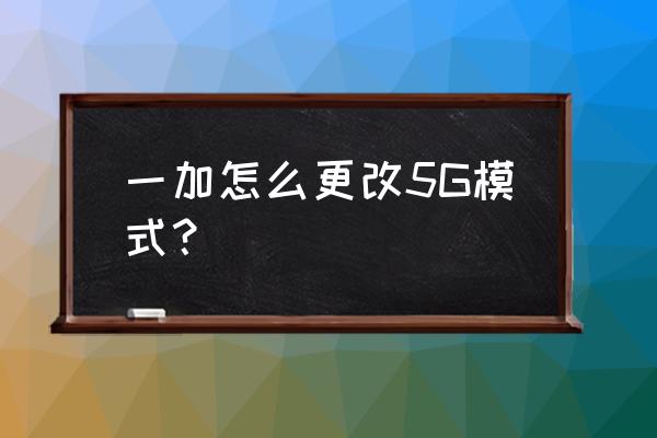 一加9pro手機怎么開啟5g快捷鍵 一加怎么更改5G模式？