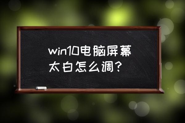 筆記本顯示器泛白怎么調(diào) win10電腦屏幕太白怎么調(diào)？