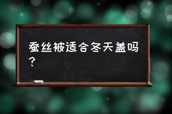 冬天蓋蠶絲被好還是羽絨被好 蠶絲被適合冬天蓋嗎？