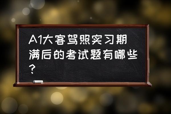 駕照考試題庫重點整理 A1大客駕照實習期滿后的考試題有哪些？