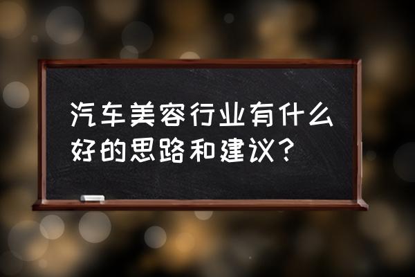 怎樣做好汽車美容實體店 汽車美容行業有什么好的思路和建議？