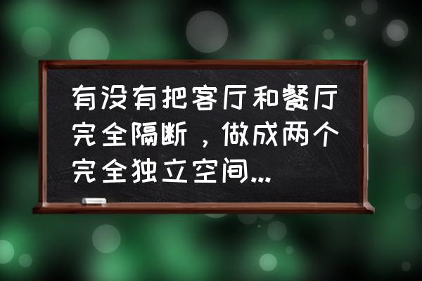 茶餐廳裝修設計方案 有沒有把客廳和餐廳完全隔斷,做成兩個完全獨立空間的設計方案?這樣設計有什么利弊? 茶餐廳裝修設計方案 有沒有把客廳和餐廳完全隔斷,做成兩個完全獨立空間的設計方案?這樣設計有什么利弊?