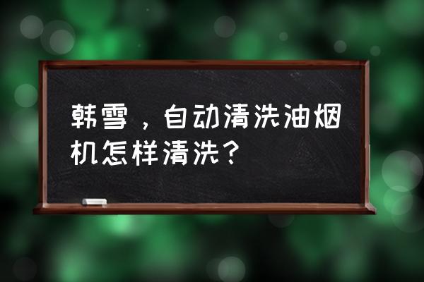 快速清洗油煙機的方法 韓雪，自動清洗油煙機怎樣清洗？