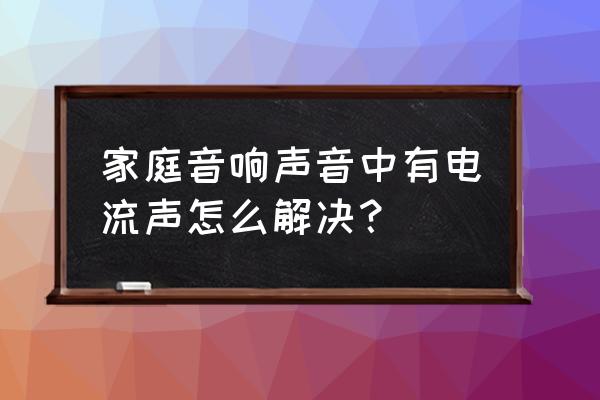 電腦音響電流音怎么消除 家庭音響聲音中有電流聲怎么解決？