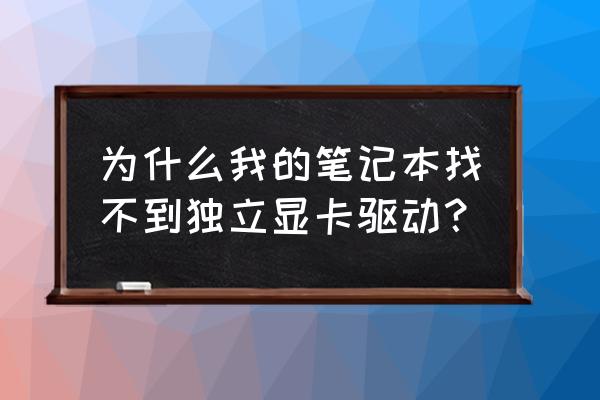 筆記本獨立顯卡不能運行了怎么辦 為什么我的筆記本找不到獨立顯卡驅動？