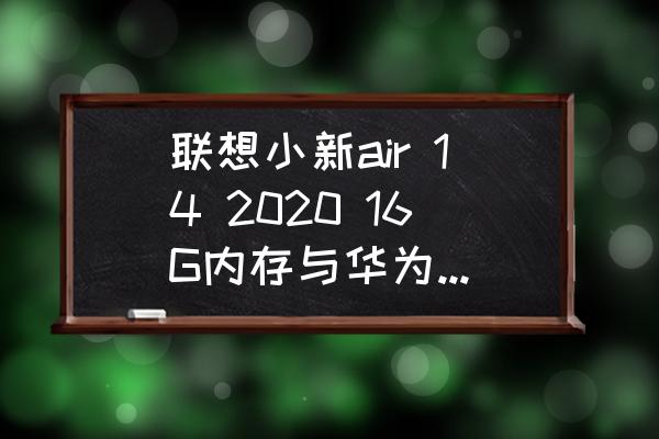 聯想小新air14電腦詳細配置 聯想小新air 14 2020 16G內存與華為mate book 14 2020 8G內存哪個好？