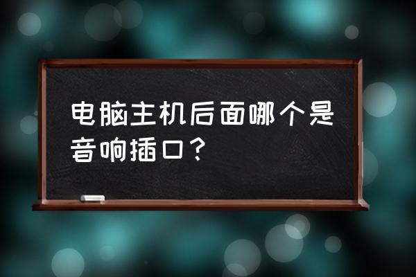 臺式電腦主機耳機插孔在哪 電腦主機后面哪個是音響插口? 臺式電腦主機耳機插孔在哪 電腦主機后面哪個是音響插口?
