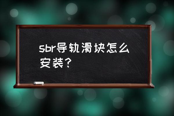 上下導軌安裝方法圖片教程 sbr導軌滑塊怎么安裝? 上下導軌安裝方法圖片教程 sbr導軌滑塊怎么安裝?