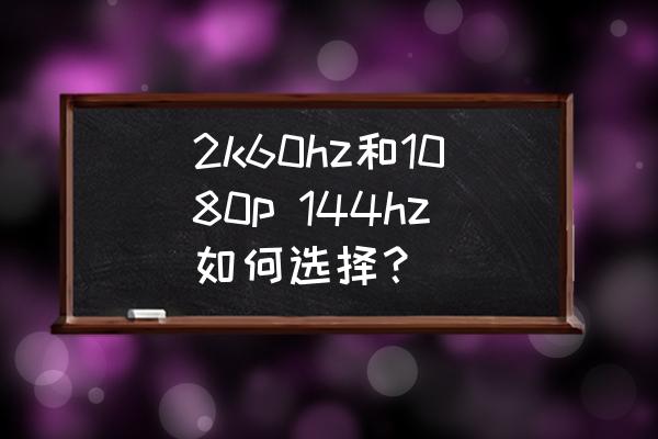 顯示器買2k144hz還是4k60hz 2k60hz和1080p 144hz如何選擇？