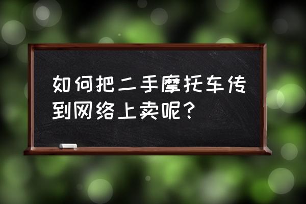 如何在58同城不花錢發布二手車 如何把二手摩托車傳到網絡上賣呢？