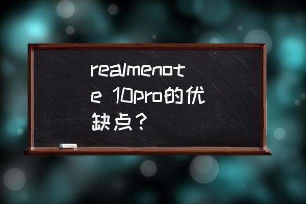 買note10pro十大忠告 realmenote 10pro的優缺點？
