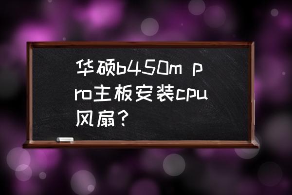 什么cpu風(fēng)扇安裝最簡單 華碩b450m pro主板安裝cpu風(fēng)扇？