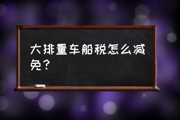 新能源汽車車船稅優惠 大排量車船稅怎么減免？