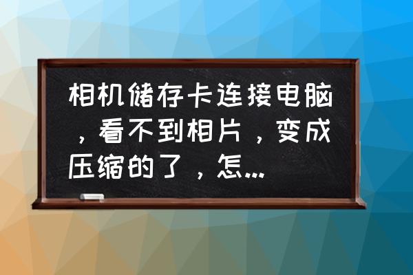 相機連電腦沒顯示怎么解決 相機儲存卡連接電腦，看不到相片，變成壓縮的了，怎么才能在電腦上看見?在相機那都可以看到相片，怎么辦？