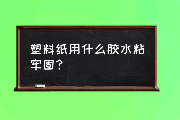塑料紙撕掉后膠水怎么去除 塑料紙用什么膠水粘牢固？
