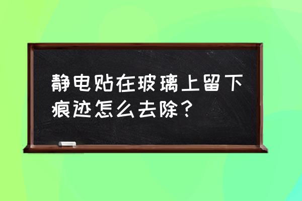 靜電玻璃貼紙容易掉嗎 靜電貼在玻璃上留下痕跡怎么去除？