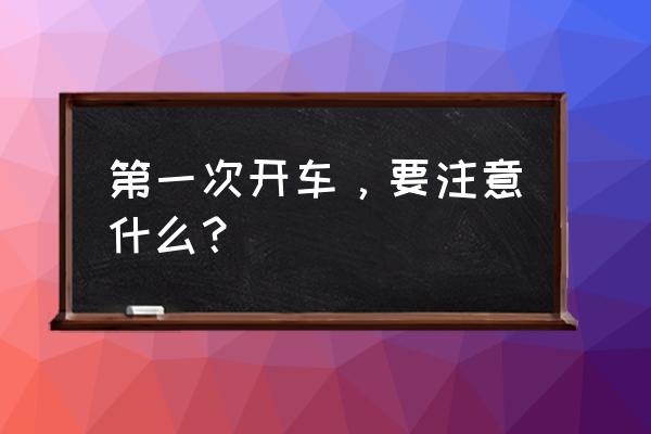 開車需要注意車子哪些問題 第一次開車，要注意什么？