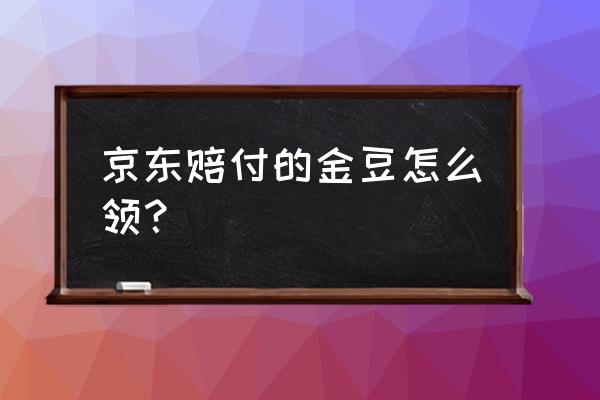 京東小程序領京豆 京東賠付的金豆怎么領? 京東小程序領京豆 京東賠付的金豆怎么領?