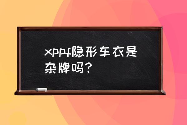 專用隱形車(chē)衣哪里有賣(mài)的 xppf隱形車(chē)衣是雜牌嗎？