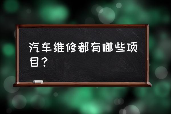 汽車保養(yǎng)項目一覽表內容 汽車維修都有哪些項目？