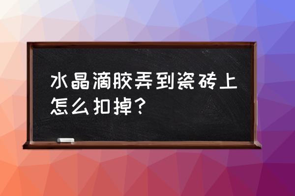滴膠拋光鏡面 水晶滴膠弄到瓷磚上怎么扣掉？