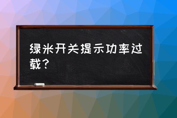 開關(guān)電源中什么叫過載 綠米開關(guān)提示功率過載？