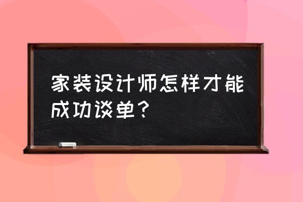 裝修房子簽合同注意哪些細節 家裝設計師怎樣才能成功談單？