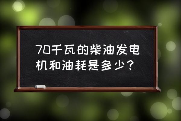 70kw柴油發電機油耗 70千瓦的柴油發電機和油耗是多少？