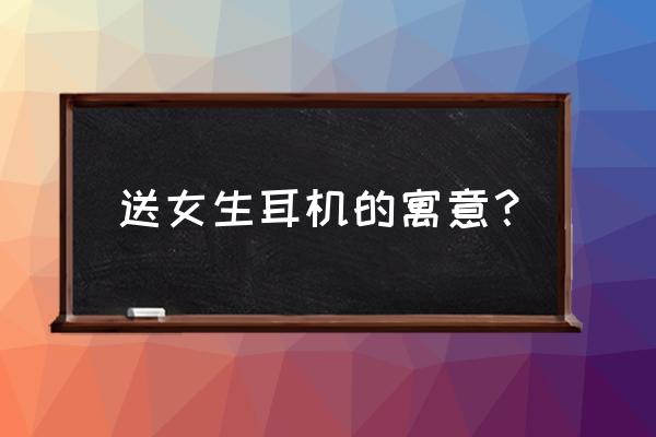別人送耳機給我有什么寓意 送女生耳機的寓意？