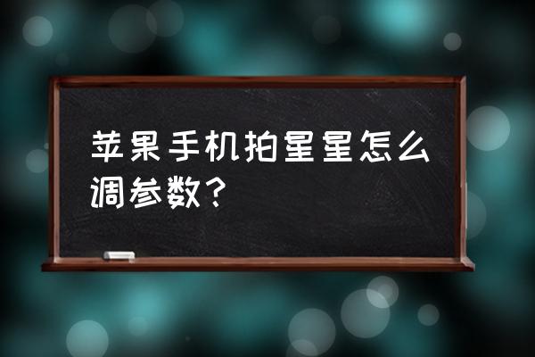 iphone11相機怎么調出長時間曝光 蘋果手機拍星星怎么調參數？