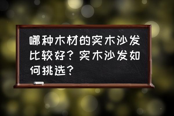 實木沙發的保養技巧有哪些 哪種木材的實木沙發比較好？實木沙發如何挑選？