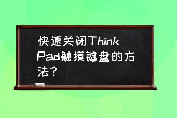 如何關(guān)掉筆記本電腦屏幕觸屏 快速關(guān)閉ThinkPad觸摸鍵盤的方法？