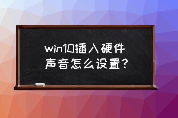 win10怎么設(shè)置音響和耳麥都有聲音 win10插入硬件聲音怎么設(shè)置？