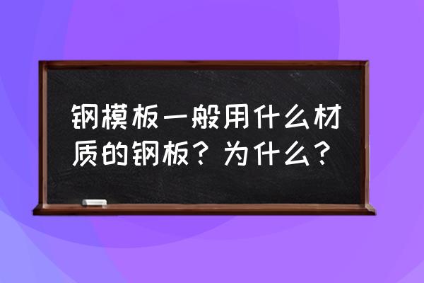 鋼模板做法標準 鋼模板一般用什么材質的鋼板？為什么？