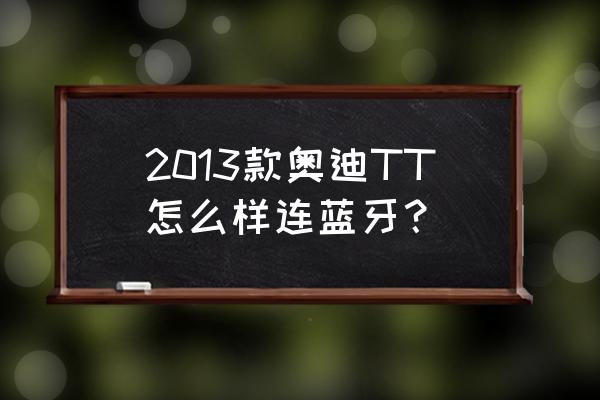 12年奧迪tt刷隱藏功能教程 2013款奧迪TT怎么樣連藍牙？