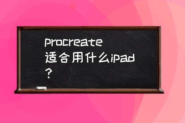蘋果平板哪一款適合畫畫 procreate適合用什么ipad？