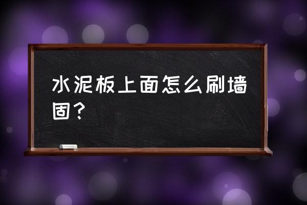 舊墻面怎么刷墻固 水泥板上面怎么刷墻固？
