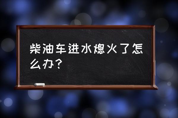雨天車輛涉水熄火怎么辦 柴油車進水熄火了怎么辦？