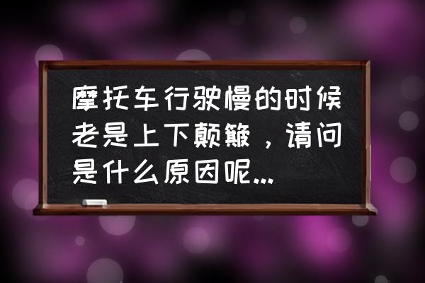 機車慢開怎樣才能穩 摩托車行駛慢的時候老是上下顛簸，請問是什么原因呢？有解決方法嗎？如題，謝謝了？