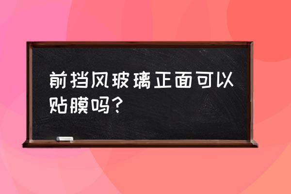 汽車前擋風(fēng)貼膜后多久可以用雨刷 前擋風(fēng)玻璃正面可以貼膜嗎？