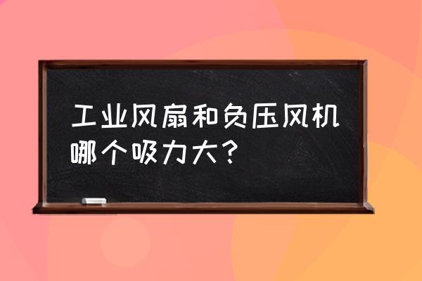 負壓越大吸力越強嗎 工業風扇和負壓風機哪個吸力大？