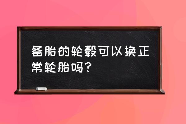 輪圈和輪胎改裝的誤區(qū) 備胎的輪轂可以換正常輪胎嗎？