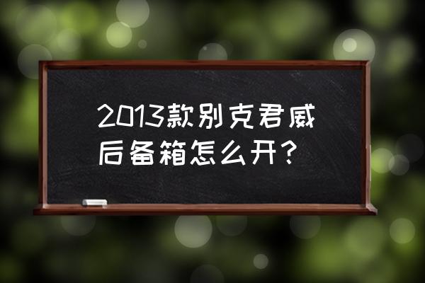 別克的后備箱在哪打開 2013款別克君威后備箱怎么開？
