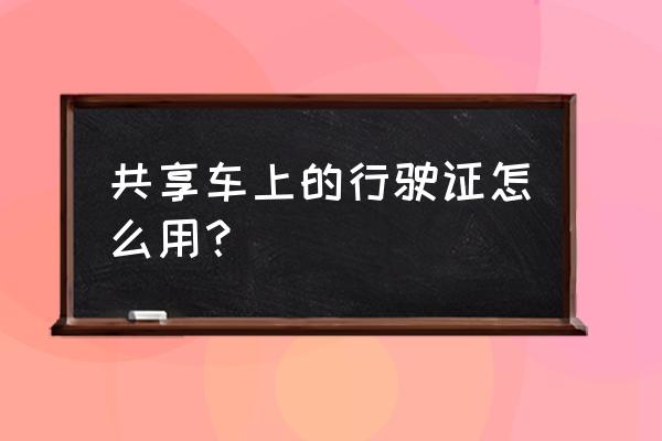 共享汽車怎么用在自己的車上 共享車上的行駛證怎么用？