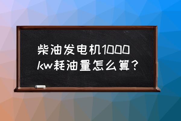 柴油發電機怎樣才能調大功率 柴油發電機1000kw耗油量怎么算？