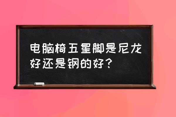 電腦椅買哪種最結實 電腦椅五星腳是尼龍好還是鋼的好? 電腦椅買哪種最結實 電腦椅五星腳是尼龍好還是鋼的好?