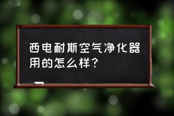 空氣凈化產品哪個最好用 西電耐斯空氣凈化器用的怎么樣？