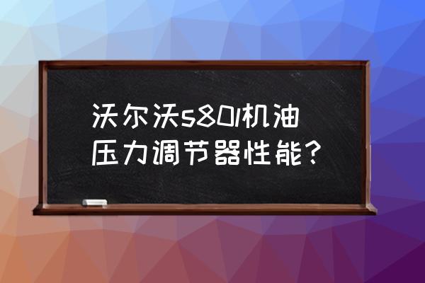 2014款沃爾沃s80l機(jī)油標(biāo)準(zhǔn) 沃爾沃s80l機(jī)油壓力調(diào)節(jié)器性能? 2014款沃爾沃s80l機(jī)油標(biāo)準(zhǔn) 沃爾沃s80l機(jī)油壓力調(diào)節(jié)器性能?