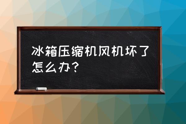 冰箱壓縮機一般是怎么壞的 冰箱壓縮機風機壞了怎么辦？